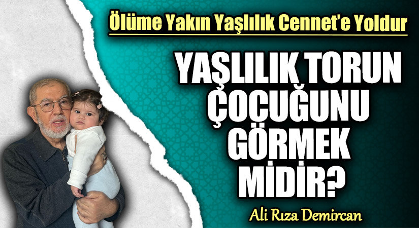 YAŞLILIK TORUN ÇOCUĞUNU GÖRMEK MİDİR?
