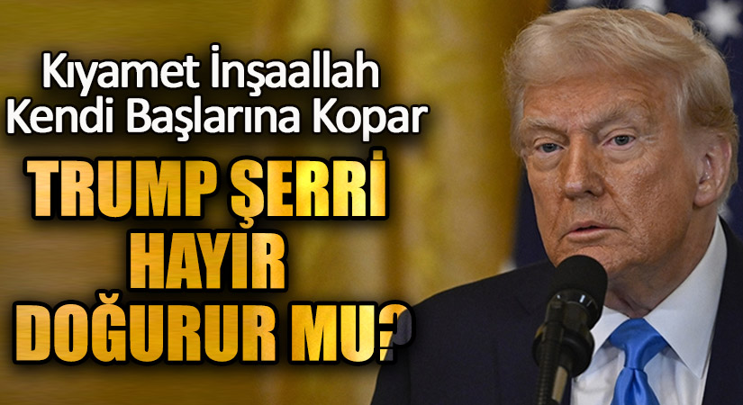 TRUMP ŞERRİ HAYIR DOĞURUR MU?