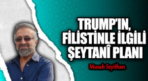 TRUMP’IN, FİLİSTİNLE İLGİLİ ŞEYTANÎ PLANI