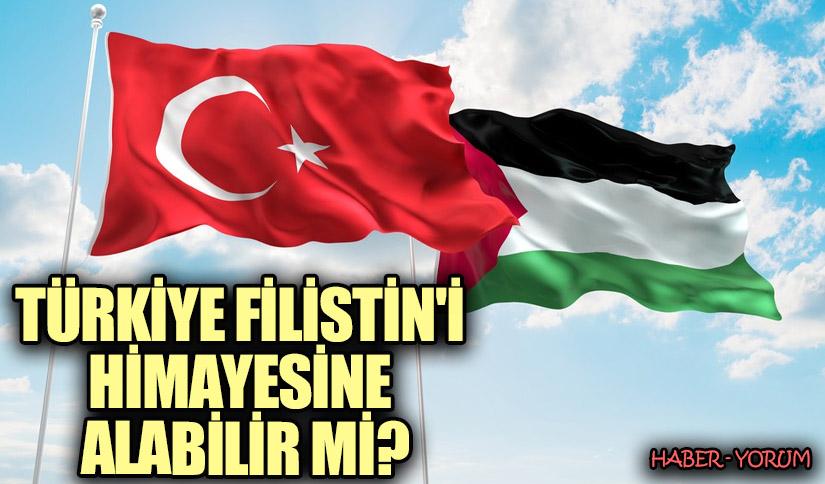 TÜRKİYE FİLİSTİN’İ HİMAYESİNE ALABİLİR Mİ?