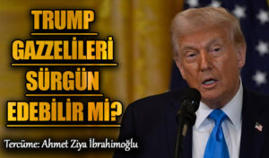 Trump Gazzelileri Sürgün Edebilir mi?