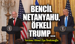 Bencil Netanyahu, Öfkeli Trump ..