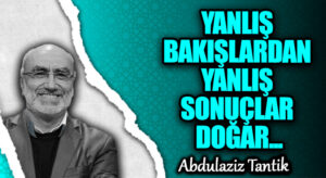 YANLIŞ BAKIŞLARDAN YANLIŞ SONUÇLAR DOĞAR…