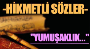 HİKMETLİ SÖZLER “Yumuşaklık…”