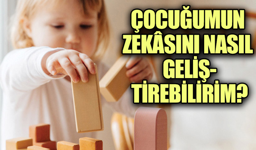 ÇOCUĞUMUN ZEKÂSINI NASIL GELİŞTİREBİLİRİM?