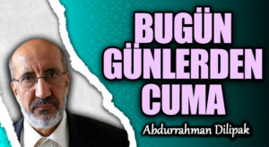 BUGÜN GÜNLERDEN CUMA 
