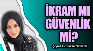 İKRAM MI GÜVENLİK Mİ?