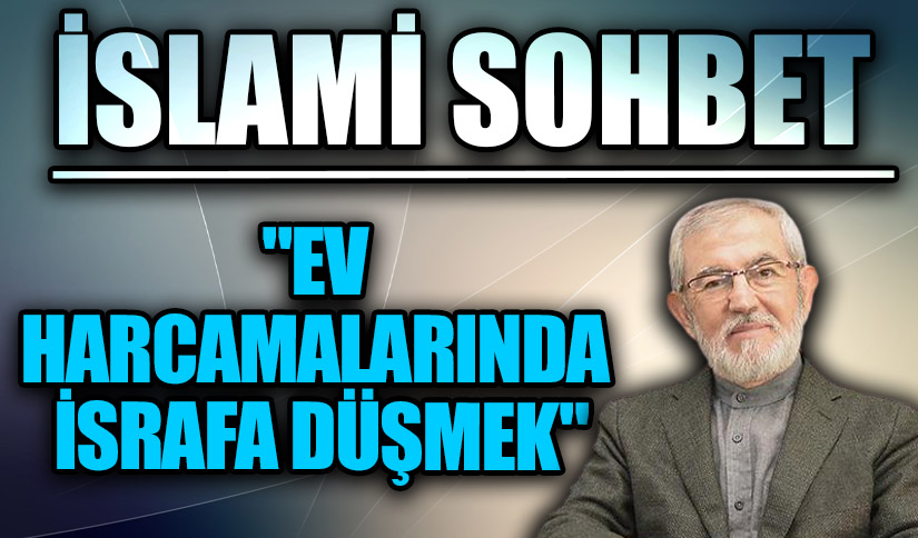 İSLAMİ SOHBET “Ev Harcamalarında israfa Düşmek”