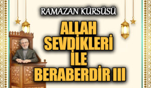 ALLAH SEVDİKLERİ İLE BERABERDİR III