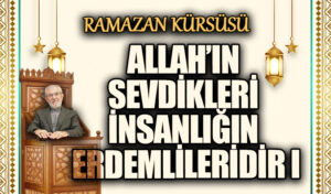 ALLAH’IN SEVDİKLERİ İNSANLIĞIN ERDEMLİLERİDİR I