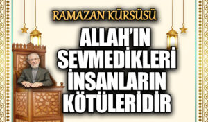 ALLAH’IN SEVMEDİKLERİ İNSANLARIN KÖTÜLERİDİR