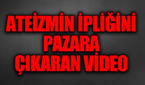 ATEİZMİN İPLİĞİNİ PAZARA ÇIKARAN VİDEO