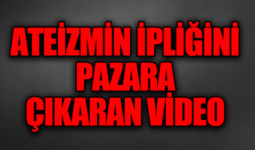 ATEİZMİN İPLİĞİNİ PAZARA ÇIKARAN VİDEO