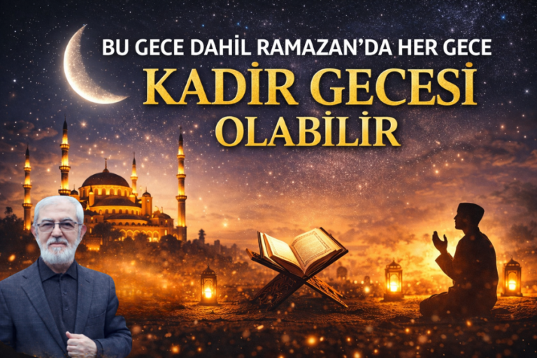 BU GECE  DAHİL RAMAZAN’DA HER GECE KADİR GECESİ OLABİLİR