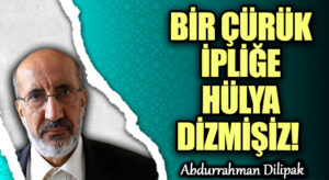 BİR ÇÜRÜK İPLİĞE HÜLYA DİZMİŞİZ!     
