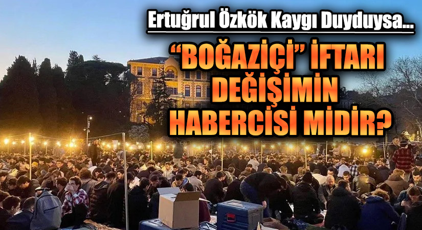 “BOĞAZİÇİ” İFTARI DEĞİŞİMİN HABERCİSİ MİDİR?