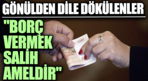 GÖNÜLDEN DİLE DÖKÜLENLER “Borç Vermek Salih Ameldir”