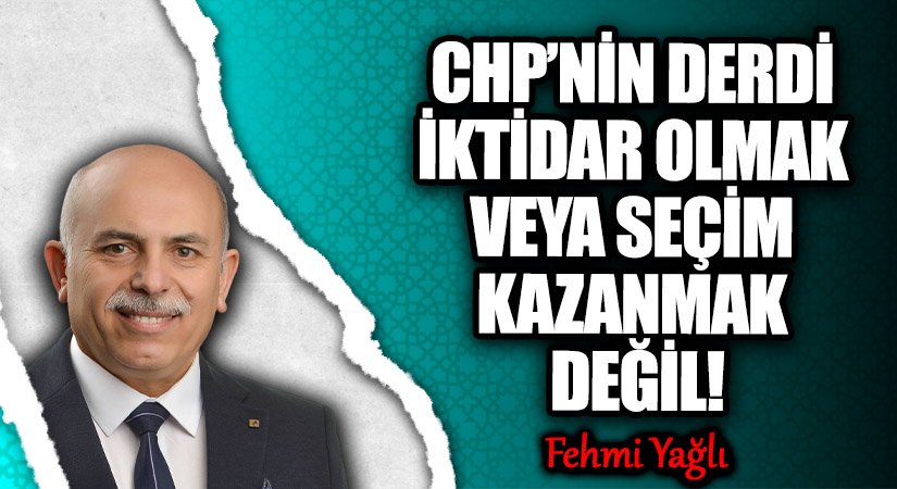 CHP’NİN DERDİ İKTİDAR OLMAK VEYA SEÇİM KAZANMAK DEĞİL!
