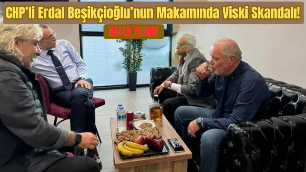 CHP’li Erdal Beşikçioğlu’nun Makamında Viski Skandalı!