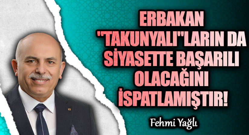 ERBAKAN “TAKUNYALI” LARIN DA SİYASETTE BAŞARILI OLACAĞINI İSPATLAMIŞTIR!