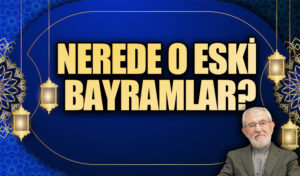 NEREDE O ESKİ BAYRAMLAR?