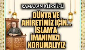 İSLAM’A İMANIMIZI KORUMALIYIZ