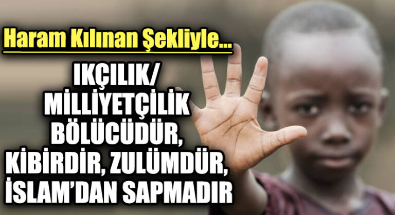 IKÇILIK/ MİLLİYETÇİLİK BÖLÜCÜDÜR, KİBİRDİR, ZULÜMDÜR, İSLAM’DAN SAPMADIR