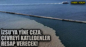 İZSU’YA YİNE CEZA: Çevreyi Katledenler Hesap Verecek!