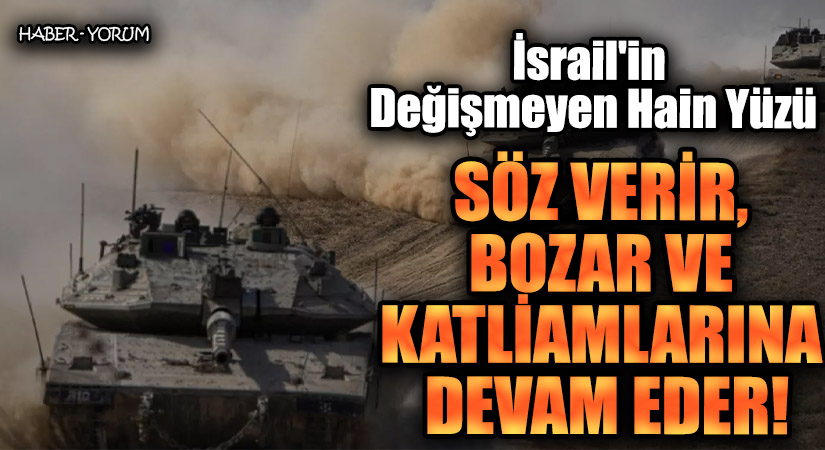 İsrail’in Değişmeyen Hain Yüzü: Söz Verir, Bozar ve Katliamlarına Devam Eder!