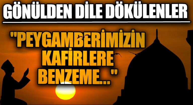 GÖNÜLDEN DİLE DÖKÜLENLER “Peygamberimizin Kafirlere Benzeme…”