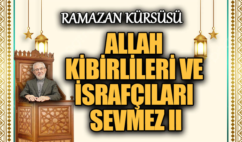ALLAH KİBİRLİLERİ VE İSRAFÇILARI SEVMEZ II