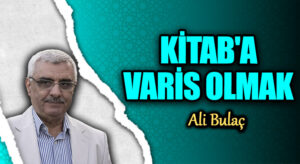 KİTAB’A VARİS OLMAK
