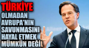 Mark Rutte: Türkiye Olmadan Avrupa’nın Savunmasını Hayal Etmek Mümkün Değil