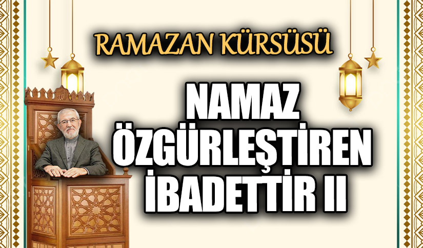 NAMAZ ÖZGÜRLEŞTİREN İBADETTİR II