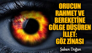Orucun Rahmet ve Bereketine Gölge Düşüren İllet: Göz Zinası