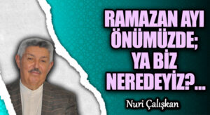RAMAZAN AYI ÖNÜMÜZDE; YA BİZ NEREDEYİZ?…