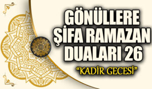 GÖNÜLLERE ŞİFA RAMAZAN DUALARI (26) “Kadir Gecesi”