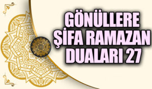 GÖNÜLLERE ŞİFA RAMAZAN DUALARI “27”