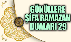 GÖNÜLLERE ŞİFA RAMAZAN DUALARI “29”