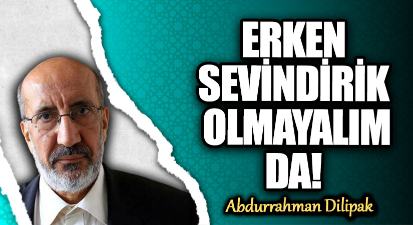ERKEN SEVİNDİRİK OLMAYALIM DA!   