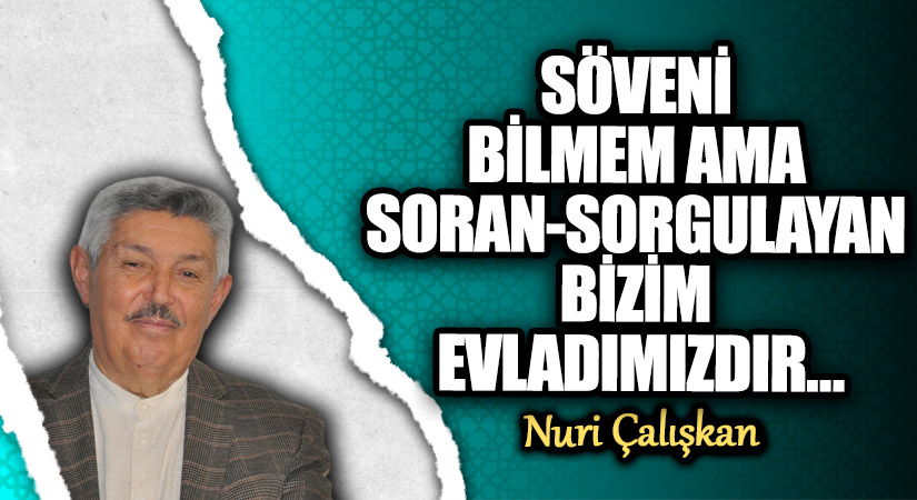 SÖVENİ BİLMEM AMA SORAN-SORGULAYAN BİZİM EVLADIMIZDIR…