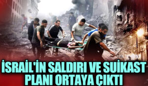 İsrail’in saldırı ve Suikast Planı Ortaya Çıktı