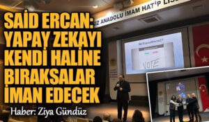 Said Ercan: Yapay Zekayı Kendi Haline Bıraksalar İman Edecek