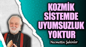 KOZMİK SİSTEMDE UYUMSUZLUK YOKTUR