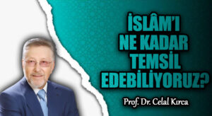 İSLÂM’I NE KADAR TEMSİL EDEBİLİYORUZ?
