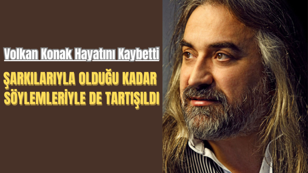 Volkan Konak Hayatını Kaybetti: Şarkılarıyla Olduğu Kadar Söylemleriyle de Tartışıldı