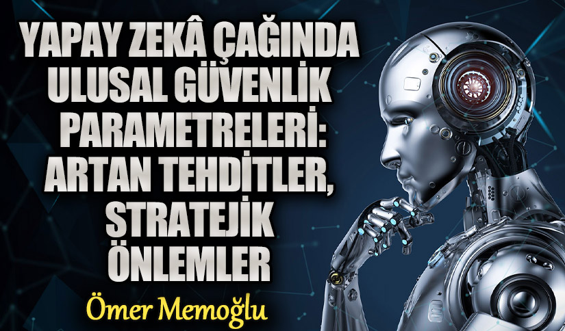 Yapay Zekâ Çağında Ulusal Güvenlik Parametreleri: Artan Tehditler, Stratejik Önlemler