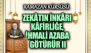 ZEKÂTIN İNKÂRI KÂFİRLİĞE, İHMALİ AZABA GÖTÜRÜR II
