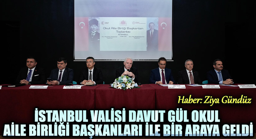 İSTANBUL VALİSİ DAVUT GÜL OKUL AİLE BİRLİĞİ BAŞKANLARI İLE BİR ARAYA GELDİ
