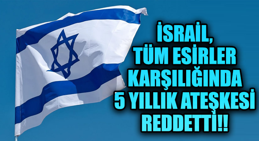İsrail, Tüm Esirler Karşılığında 5 Yıllık Ateşkesi Reddetti